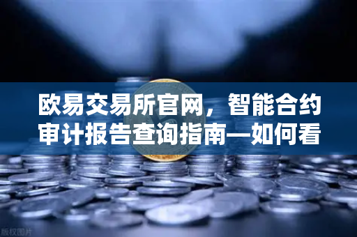 欧易交易所官网,智能合约审计报告查询指南—如何看懂PeckShield风险等级?-第1张图片-欧易交易所 欧易交易所官网,智能合约审计报告查询指南—如何看懂PeckShield风险等级?-第1张图片-欧易交易所