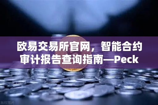 欧易交易所官网,智能合约审计报告查询指南—PeckShield风险等级深度解读-第1张图片-欧易交易所 欧易交易所官网,智能合约审计报告查询指南—PeckShield风险等级深度解读-第1张图片-欧易交易所