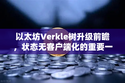 以太坊Verkle树升级前瞻,状态无客户端化的重要一步,欧易交易所下载用户如何应对?-第1张图片-欧易交易所 以太坊Verkle树升级前瞻,状态无客户端化的重要一步,欧易交易所下载用户如何应对?-第1张图片-欧易交易所