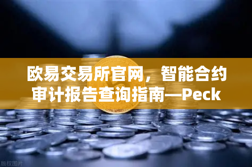 欧易交易所官网,智能合约审计报告查询指南—PeckShield风险等级深度解读-第1张图片-欧易交易所 欧易交易所官网,智能合约审计报告查询指南—PeckShield风险等级深度解读-第1张图片-欧易交易所