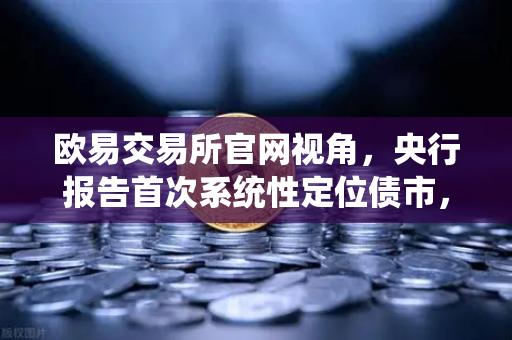 欧易交易所官网视角，央行报告首次系统性定位债市，信贷+债券融资格局形成-第1张图片-欧易交易所