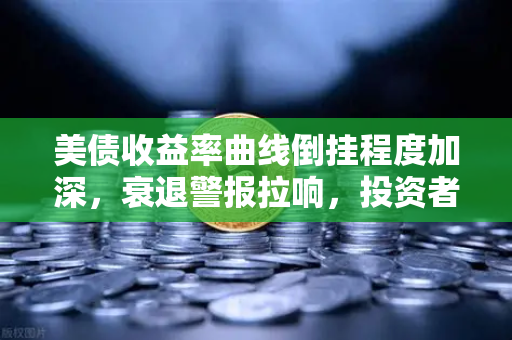 美债收益率曲线倒挂程度加深,衰退警报拉响,投资者该如何应对?-第1张图片-欧易交易所 美债收益率曲线倒挂程度加深,衰退警报拉响,投资者该如何应对?-第1张图片-欧易交易所