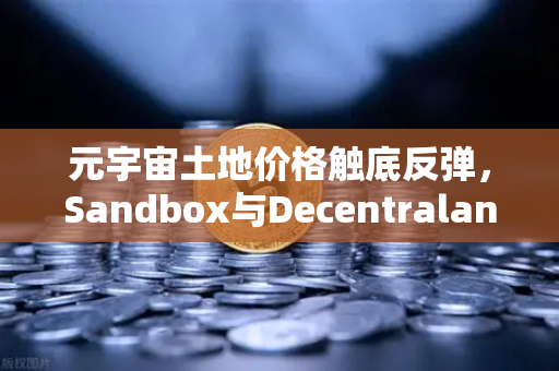 元宇宙土地价格触底反弹,Sandbox与Decentraland谁能笑到最后?-第1张图片-欧易交易所 元宇宙土地价格触底反弹,Sandbox与Decentraland谁能笑到最后?-第1张图片-欧易交易所
