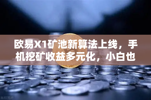 欧易X1矿池新算法上线,手机挖矿收益多元化,小白也能轻松躺赚-第1张图片-欧易交易所 欧易X1矿池新算法上线,手机挖矿收益多元化,小白也能轻松躺赚-第1张图片-欧易交易所