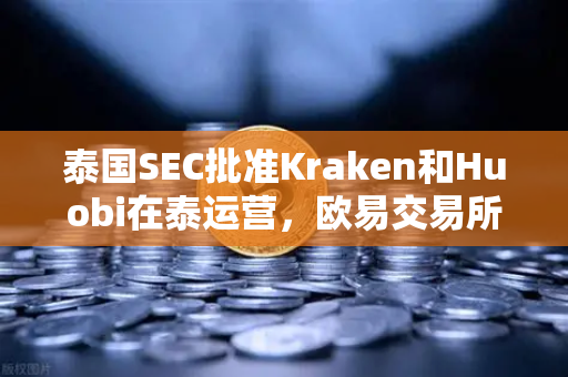 泰国SEC批准Kraken和Huobi在泰运营，欧易交易所如何应对激烈竞争？