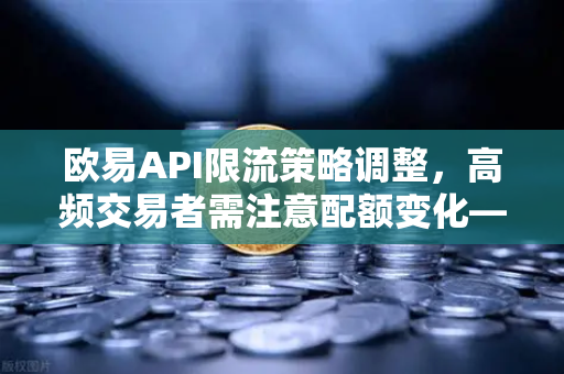 欧易API限流策略调整，高频交易者需注意配额变化—深度解读与应对指南