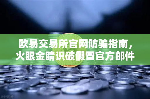 欧易交易所官网防骗指南,火眼金睛识破假冒官方邮件的障眼法-第1张图片-欧易交易所 欧易交易所官网防骗指南,火眼金睛识破假冒官方邮件的障眼法-第1张图片-欧易交易所