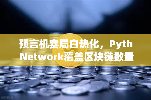 预言机赛局白热化,Pyth Network覆盖区块链数量超越Chainlink,欧易生态整合加速-第1张图片-欧易交易所 预言机赛局白热化,Pyth Network覆盖区块链数量超越Chainlink,欧易生态整合加速-第1张图片-欧易交易所
