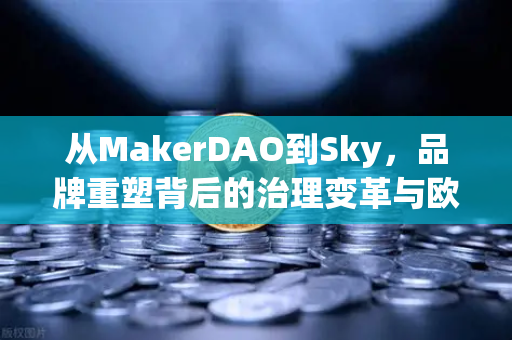 从MakerDAO到Sky，品牌重塑背后的治理变革与欧易交易所的新机遇