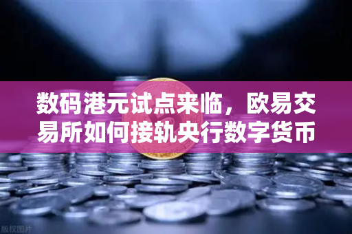 数码港元试点来临，欧易交易所如何接轨央行数字货币新生态？