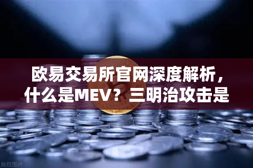 欧易交易所官网深度解析，什么是MEV？三明治攻击是如何发生的？