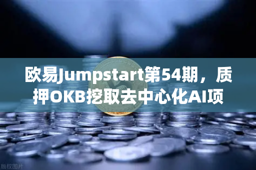 欧易Jumpstart第54期，质押OKB挖取去中心化AI项目Akash（AKT）这波福利别错过！