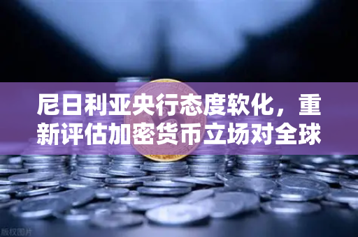 尼日利亚央行态度软化，重新评估加密货币立场对全球市场的影响