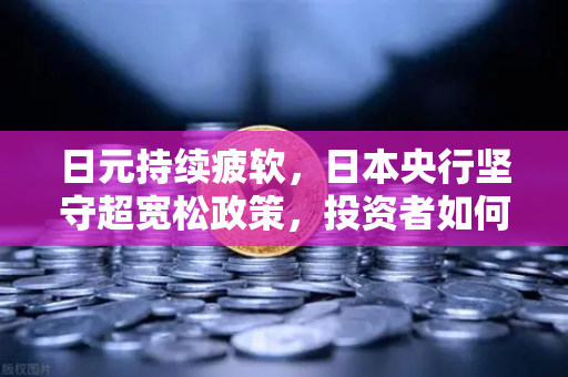 日元持续疲软，日本央行坚守超宽松政策，投资者如何应对汇率波动与资产配置？-第1张图片-欧易交易所