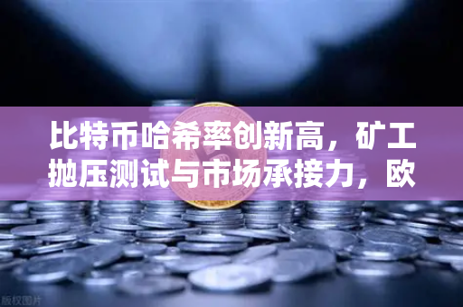 比特币哈希率创新高，矿工抛压测试与市场承接力，欧易交易所官网深度解析