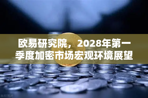 欧易研究院，2028年第一季度加密市场宏观环境展望—牛市下半场的新叙事