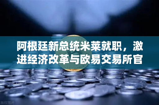 阿根廷新总统米莱就职，激进经济改革与欧易交易所官网的机遇