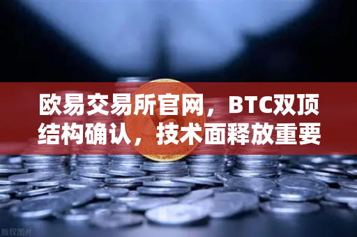 欧易交易所官网，BTC双顶结构确认，技术面释放重要信号