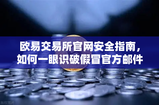 欧易交易所官网安全指南，如何一眼识破假冒官方邮件，守护数字资产