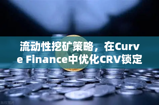 流动性挖矿策略，在Curve Finance中优化CRV锁定周期，提升收益的实战指南