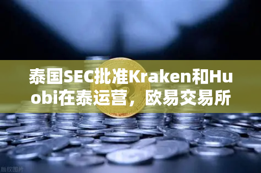 泰国SEC批准Kraken和Huobi在泰运营，欧易交易所官网如何应对竞争新格局？