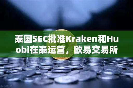 泰国SEC批准Kraken和Huobi在泰运营，欧易交易所如何应对竞争新格局？