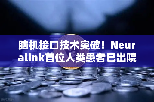 脑机接口技术突破！Neuralink首位人类患者已出院，未来已来？