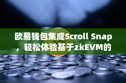 欧易钱包集成Scroll Snap，轻松体验基于zkEVM的Layer2新时代