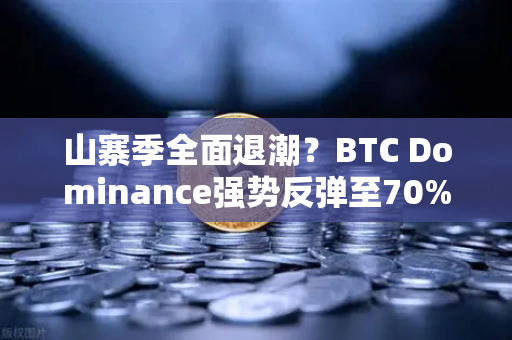 山寨季全面退潮？BTC Dominance强势反弹至70%心理关口，市场风向要变？