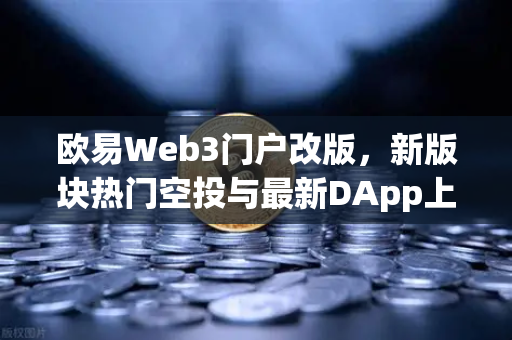 欧易Web3门户改版，新版块热门空投与最新DApp上线，Web3用户必看指南-第1张图片-欧易交易所