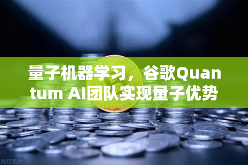 量子机器学习，谷歌Quantum AI团队实现量子优势，未来算力革命已来？