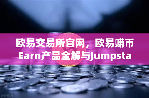 欧易交易所官网，欧易赚币Earn产品全解与Jumpstart新币挖矿参与指南