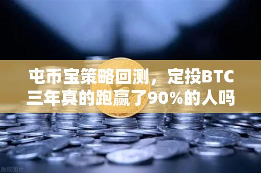 屯币宝策略回测，定投BTC三年真的跑赢了90%的人吗？