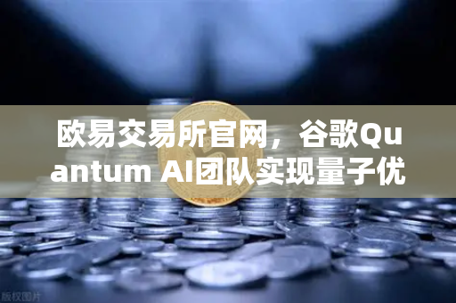 欧易交易所官网，谷歌Quantum AI团队实现量子优势，数字货币交易迎来新变局