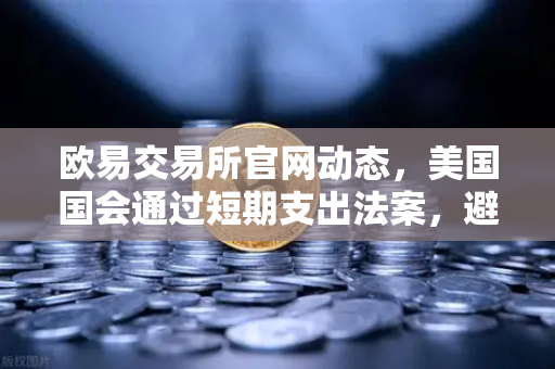 欧易交易所官网动态，美国国会通过短期支出法案，避免政府停摆危机