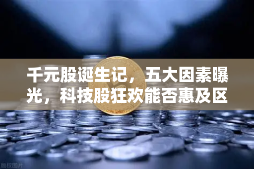 千元股诞生记，五大因素曝光，科技股狂欢能否惠及区块链板块？