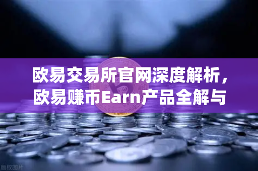 欧易交易所官网深度解析，欧易赚币Earn产品全解与Jumpstart新币挖矿参与指南