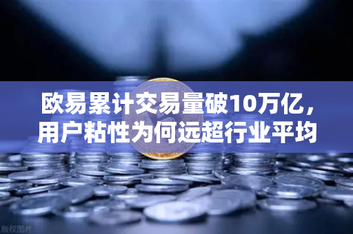 欧易累计交易量破10万亿，用户粘性为何远超行业平均水平
