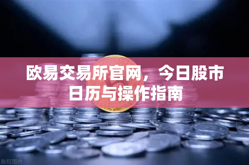 欧易交易所官网，今日股市日历与操作指南