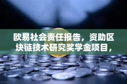 欧易社会责任报告，资助区块链技术研究奖学金项目，推动行业人才发展
