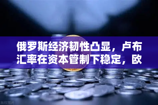 俄罗斯经济韧性凸显，卢布汇率在资本管制下稳定，欧易交易所如何把握机遇？