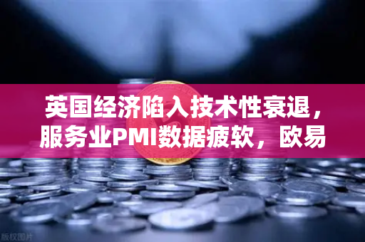 英国经济陷入技术性衰退，服务业PMI数据疲软，欧易交易所官网解析市场影响