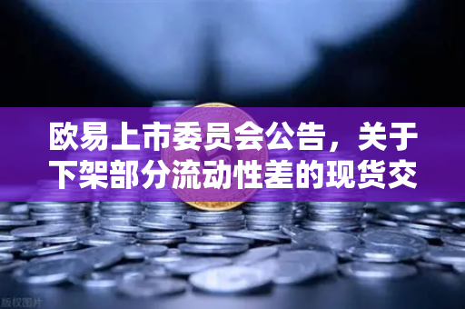 欧易上市委员会公告，关于下架部分流动性差的现货交易对，投资者该如何应对？-第1张图片-欧易交易所