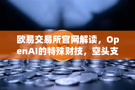 欧易交易所官网解读，OpenAI的特殊财技，空头支票如何换取数十亿美元股票？-第1张图片-欧易交易所