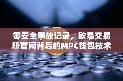 零安全事故记录，欧易交易所官网背后的MPC钱包技术揭秘