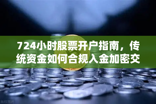 724小时股票开户指南，传统资金如何合规入金加密交易所？