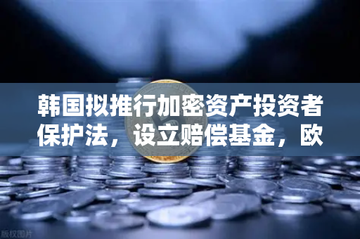 韩国拟推行加密资产投资者保护法，设立赔偿基金，欧易交易所官网用户需知的关键变化
