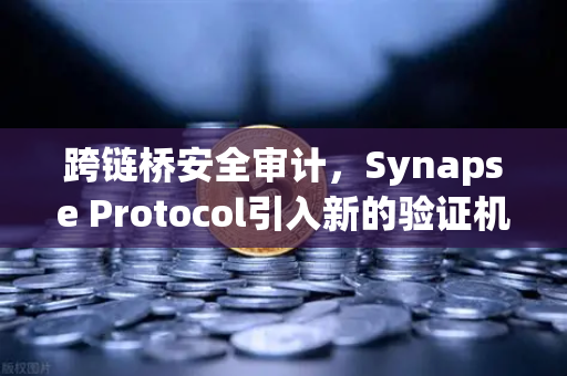 跨链桥安全审计，Synapse Protocol引入新的验证机制，欧易交易所生态再升级