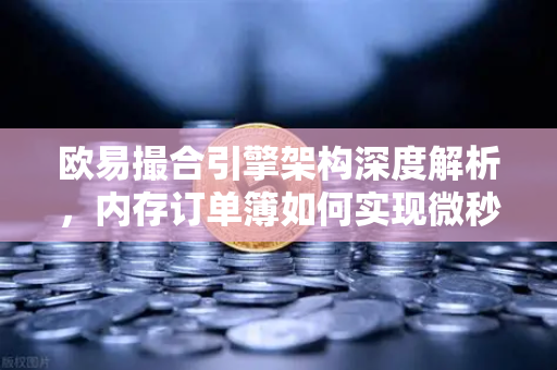 欧易撮合引擎架构深度解析，内存订单簿如何实现微秒级匹配？