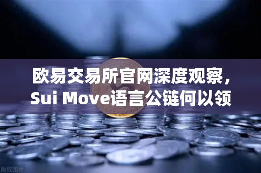欧易交易所官网深度观察，Sui Move语言公链何以领跑TVL增速，超越Aptos成新宠